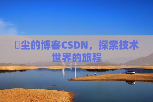 玦尘的博客CSDN，探索技术世界的旅程