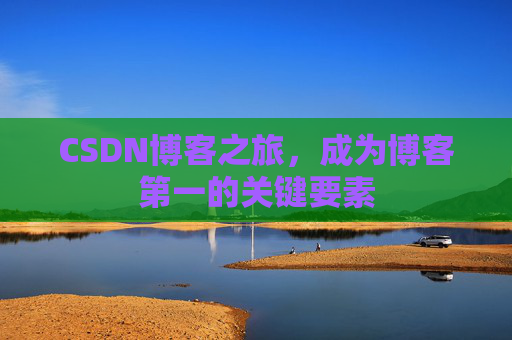 CSDN博客之旅，成为博客第一的关键要素