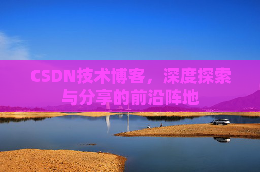 CSDN技术博客，深度探索与分享的前沿阵地